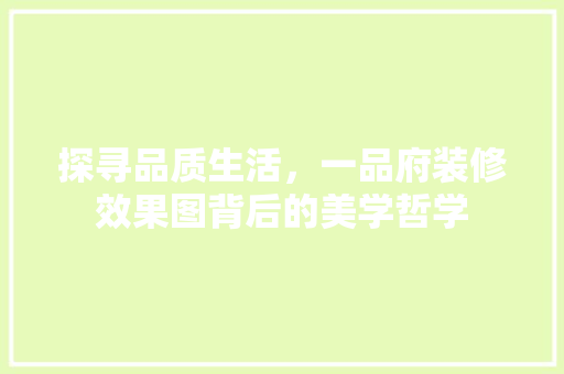 探寻品质生活，一品府装修效果图背后的美学哲学