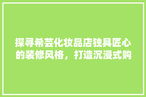 探寻希芸化妆品店独具匠心的装修风格，打造沉浸式购物体验