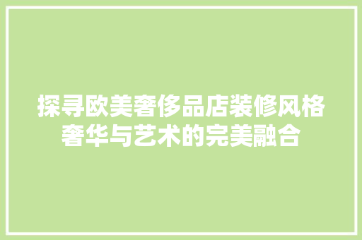 探寻欧美奢侈品店装修风格奢华与艺术的完美融合