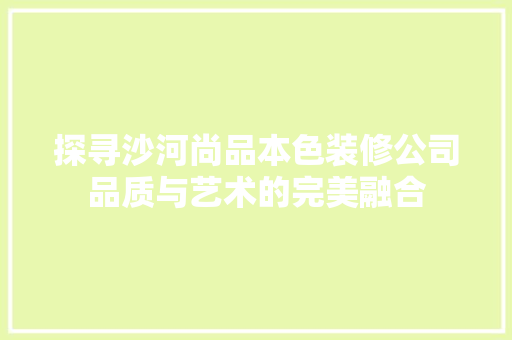 探寻沙河尚品本色装修公司品质与艺术的完美融合