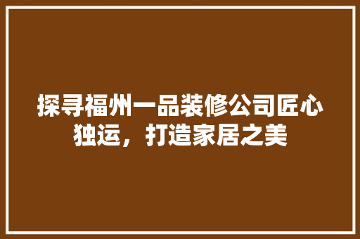 探寻福州一品装修公司匠心独运，打造家居之美
