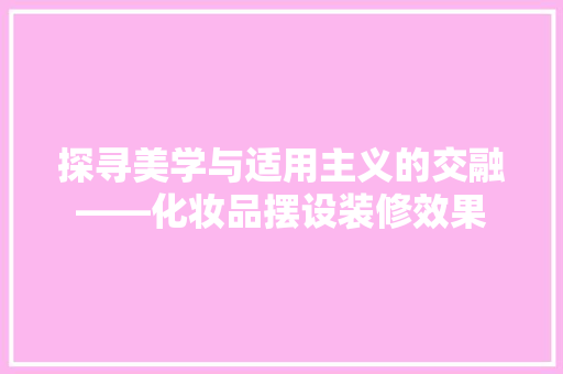 探寻美学与适用主义的交融——化妆品摆设装修效果