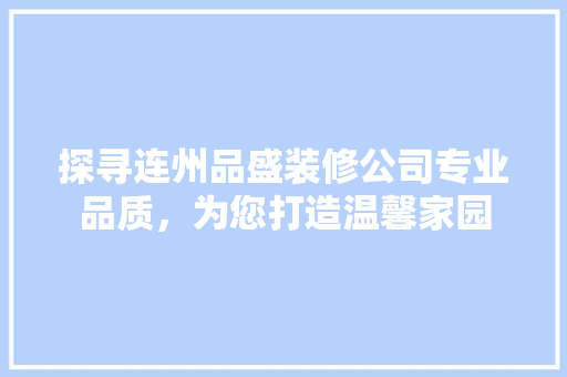 探寻连州品盛装修公司专业品质，为您打造温馨家园