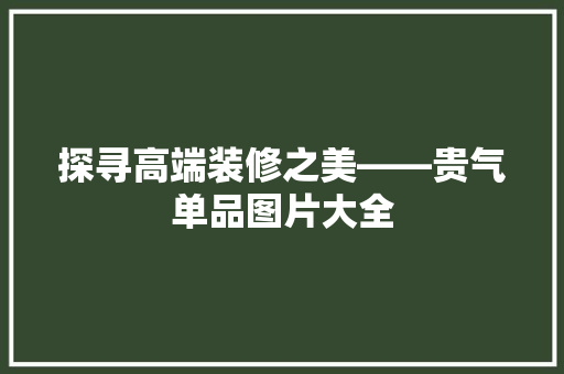 探寻高端装修之美——贵气单品图片大全