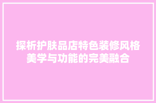 探析护肤品店特色装修风格美学与功能的完美融合