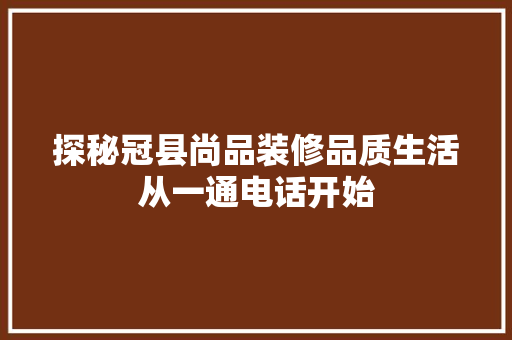 探秘冠县尚品装修品质生活从一通电话开始