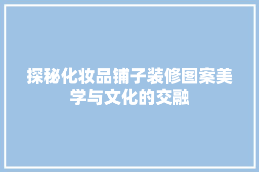 探秘化妆品铺子装修图案美学与文化的交融