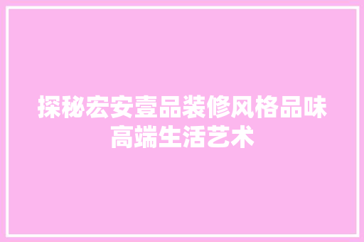 探秘宏安壹品装修风格品味高端生活艺术