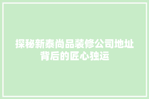 探秘新泰尚品装修公司地址背后的匠心独运