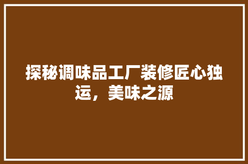 探秘调味品工厂装修匠心独运，美味之源