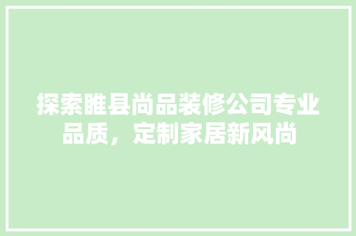 探索睢县尚品装修公司专业品质，定制家居新风尚