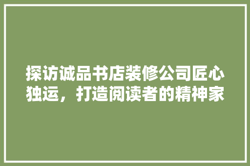 探访诚品书店装修公司匠心独运，打造阅读者的精神家园