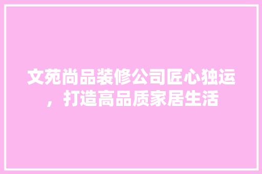 文苑尚品装修公司匠心独运，打造高品质家居生活