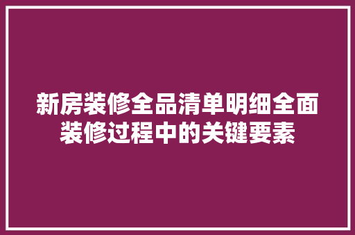新房装修全品清单明细全面装修过程中的关键要素