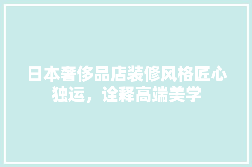 日本奢侈品店装修风格匠心独运，诠释高端美学