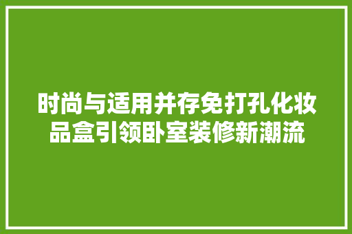 时尚与适用并存免打孔化妆品盒引领卧室装修新潮流 施工技术