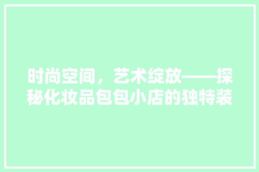 时尚空间，艺术绽放——探秘化妆品包包小店的独特装修艺术