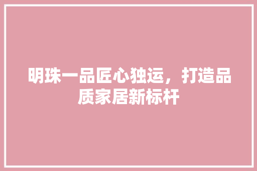 明珠一品匠心独运，打造品质家居新标杆