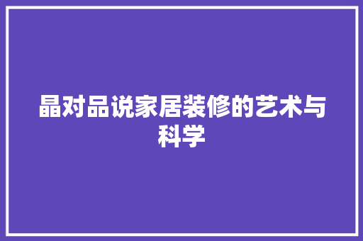晶对品说家居装修的艺术与科学