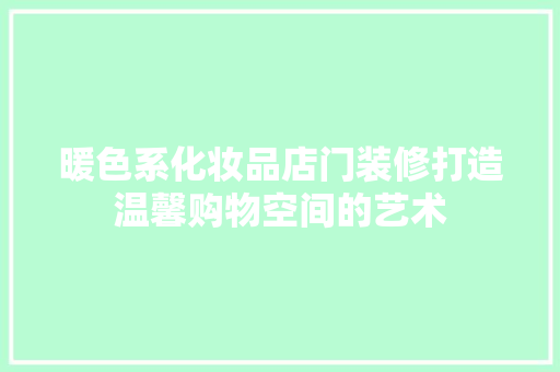 暖色系化妆品店门装修打造温馨购物空间的艺术