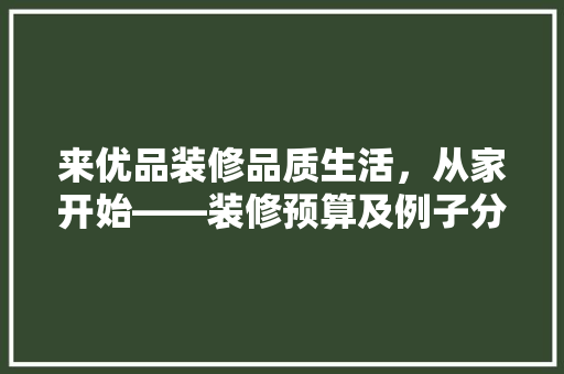 来优品装修品质生活，从家开始——装修预算及例子分析