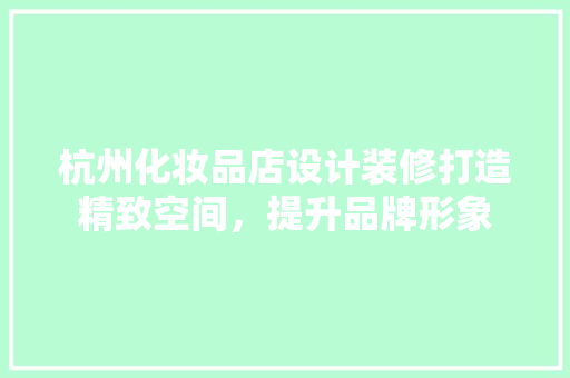 杭州化妆品店设计装修打造精致空间，提升品牌形象