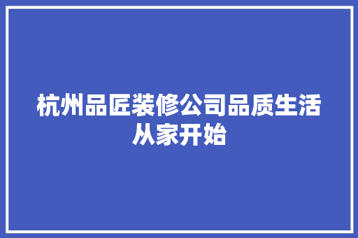 杭州品匠装修公司品质生活从家开始