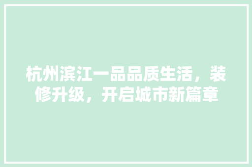 杭州滨江一品品质生活，装修升级，开启城市新篇章