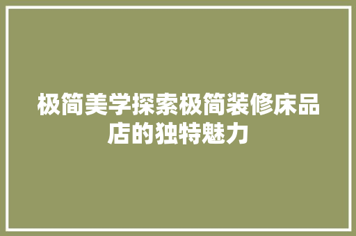 极简美学探索极简装修床品店的独特魅力