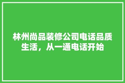 林州尚品装修公司电话品质生活，从一通电话开始