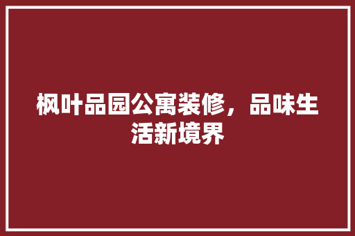 枫叶品园公寓装修，品味生活新境界