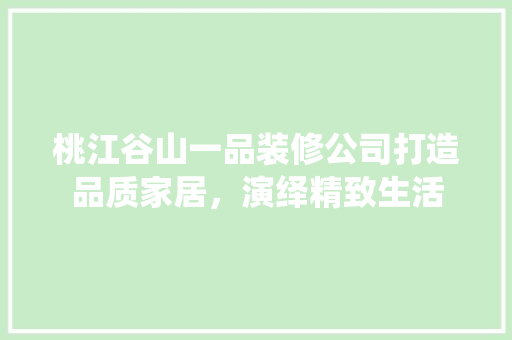 桃江谷山一品装修公司打造品质家居，演绎精致生活