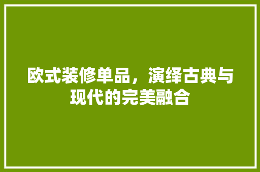 欧式装修单品，演绎古典与现代的完美融合