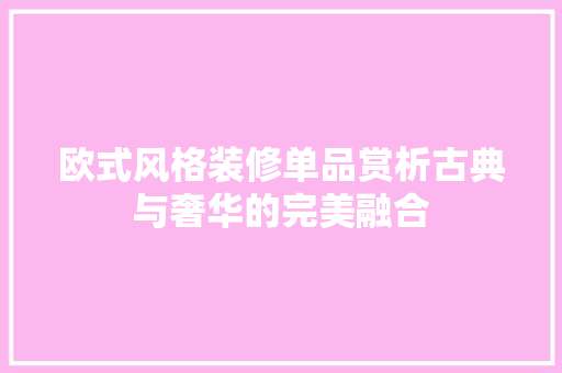 欧式风格装修单品赏析古典与奢华的完美融合