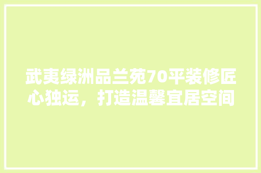 武夷绿洲品兰苑70平装修匠心独运，打造温馨宜居空间 常用建材