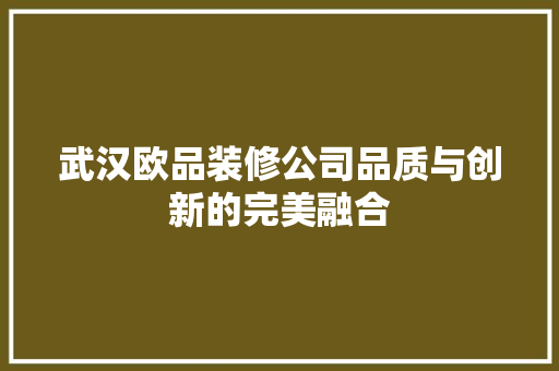 武汉欧品装修公司品质与创新的完美融合
