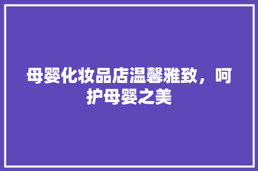 母婴化妆品店温馨雅致，呵护母婴之美