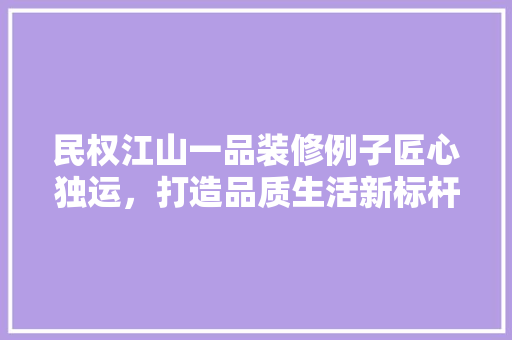 民权江山一品装修例子匠心独运，打造品质生活新标杆