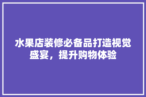 水果店装修必备品打造视觉盛宴，提升购物体验