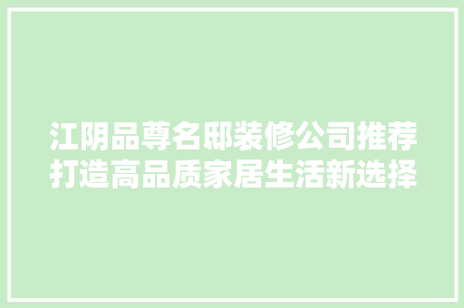 江阴品尊名邸装修公司推荐打造高品质家居生活新选择