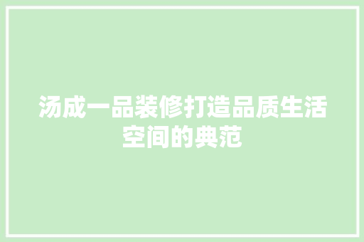 汤成一品装修打造品质生活空间的典范