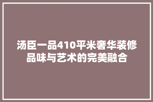 汤臣一品410平米奢华装修品味与艺术的完美融合