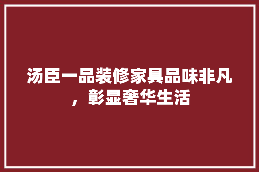 汤臣一品装修家具品味非凡，彰显奢华生活