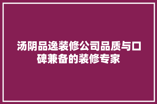 汤阴品逸装修公司品质与口碑兼备的装修专家