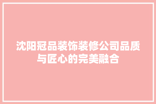 沈阳冠品装饰装修公司品质与匠心的完美融合