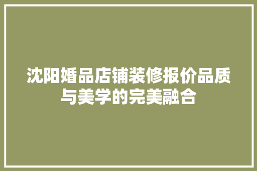 沈阳婚品店铺装修报价品质与美学的完美融合