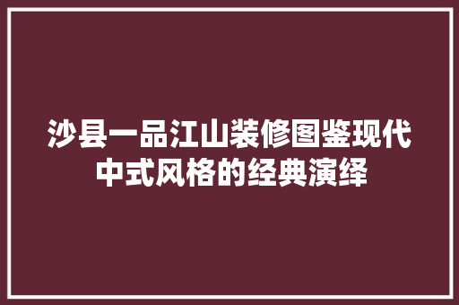 沙县一品江山装修图鉴现代中式风格的经典演绎