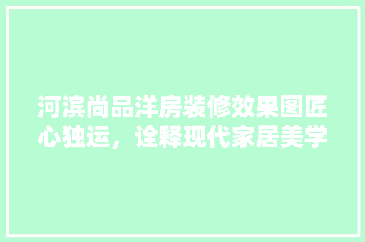 河滨尚品洋房装修效果图匠心独运，诠释现代家居美学 建筑法规