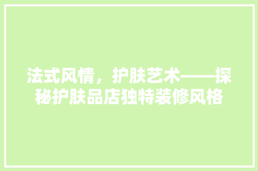 法式风情，护肤艺术——探秘护肤品店独特装修风格