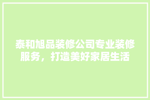 泰和旭品装修公司专业装修服务，打造美好家居生活